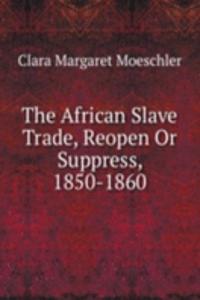 African Slave Trade, Reopen Or Suppress, 1850-1860