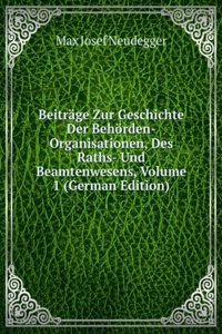 Beitrage Zur Geschichte Der Behorden-Organisationen, Des Raths- Und Beamtenwesens, Volume 1 (German Edition)