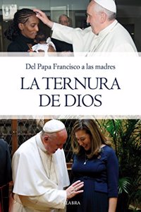 La ternura de Dios: Del Papa Francisco a las madres