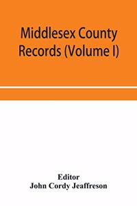 Middlesex County records (Volume I) Indictments, Coroners' Inquests-Post-Mortem and Recognizances from 3 Edward VI. To the End of the Reign of Queen Elizabeth.