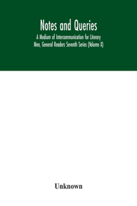 Notes and queries; A Medium of Intercommunication for Literary Men, General Readers Seventh Series (Volume X)