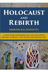 Holocaust and Rebirth: A Survivor's Memories of Life in Europe Before, During, and After the Holocaust