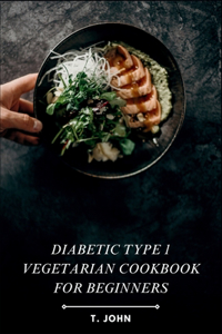Diabetic Type 1 Vegetarian Cookbook for Beginners