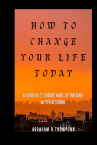 How to Change Your Life Today