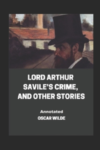 Lord Arthur Savile's Crime, And Other Stories Annotated