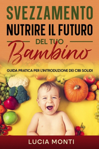 Svezzamento: nutrire il futuro del tuo bambino: Guida pratica per l'introduzione dei cibi solidi