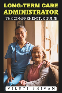 Long-Term Care Administrator - The Comprehensive Guide: Essential Strategies and Insights for Effective Management in Elderly Care Facilities