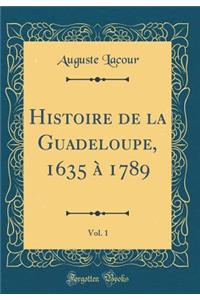 Histoire de la Guadeloupe, 1635 À 1789, Vol. 1 (Classic Reprint)