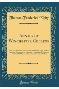 Annals of Winchester College: From Its Foundation in the Year to the Present Time; With an Appendix Containing the Charter of Foundation, Wykeham's Statutes of 1400, and Other Documents and an Index (Classic Reprint)