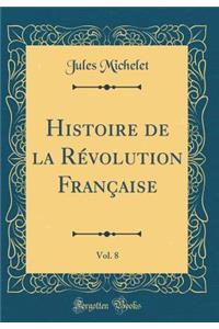 Histoire de la RÃ©volution FranÃ§aise, Vol. 8 (Classic Reprint)