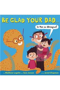 Be Glad Your Dad...(Is Not An Octopus!)
