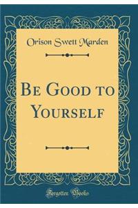 Be Good to Yourself (Classic Reprint)