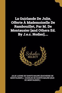 Guirlande De Julie, Offerte À Mademoiselle De Rambouillet, Par M. De Montausier [and Others Ed. By J.e.c. Nodier]....