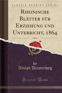 Rheinische BlÃ¤tter FÃ¼r Erziehung Und Unterricht, 1864, Vol. 13 (Classic Reprint)