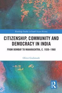 Citizenship, Community and Democracy in India: From Bombay to Maharashtra, C. 1930-1960