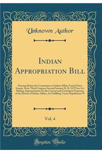 Indian Appropriation Bill, Vol. 4: Hearing Before the Committee on Indian Affairs United Sates Senate, Sixty-Third Congress Second Session; H. R. 12579 an ACT Making Appropriations for the Current and Contingent Expenses of the Bureau of Indian Aff