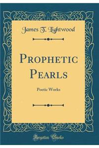 Prophetic Pearls: Poetic Works (Classic Reprint)