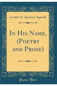 In His Name, (Poetry and Prose) (Classic Reprint)