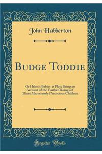 Budge Toddie: Or Helen's Babies at Play; Being an Account of the Further Doings of These Marvelously Precocious Children (Classic Reprint)