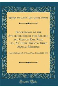 Proceedings of the Stockholders of the Raleigh and Gaston Rail Road Co., At Their Twenty-Third Annual Meeting: Held at Raleigh, July 17th, and Aug. 21st and 22d, 1873 (Classic Reprint)