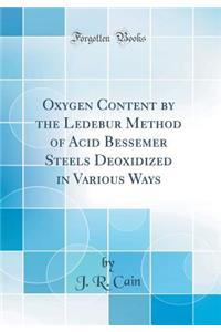Oxygen Content by the Ledebur Method of Acid Bessemer Steels Deoxidized in Various Ways (Classic Reprint)