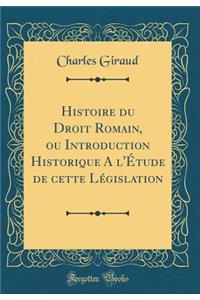 Histoire Du Droit Romain, Ou Introduction Historique a l'Ã?tude de Cette LÃ©gislation (Classic Reprint)