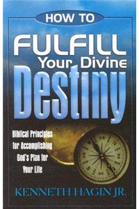 How to Fulfill Your Divine Destiny: Biblical Principles for Accomplishing God's Plan for Your Life