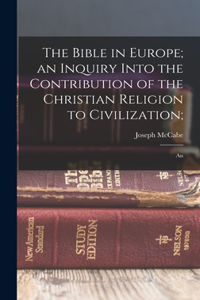 Bible in Europe; an Inquiry Into the Contribution of the Christian Religion to Civilization;