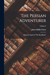 Persian Adventurer: Being the Sequel of The Kuzzilbash; Volume 2