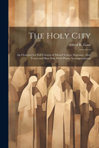 Holy City: An Oratorio for Full Chorus of Mixed Voices, Soprano, Alto, Tenor and Bass Soli, With Piano Accompaniment