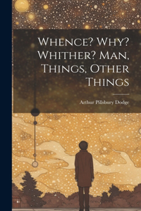 Whence? Why? Whither? Man, Things, Other Things