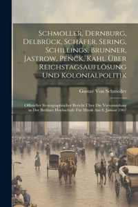 Schmoller, Dernburg, Delbrück, Schäfer, Sering, Schillings, Brunner, Jastrow, Penck, Kahl Über Reichstagsauflösung Und Kolonialpolitik: Offizieller Stenographischer Bericht Über Die Versammlung in Der Berliner Hochschule Für Musik Am 8. Januar 1907