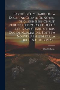 Partie Préliminaire De La Doctrine Céleste De Notre-seigneur Jésus-christ, Publiée En 1839 Par Le Fils De Louis Xvi, Charles-louis, Duc De Normandie, Éditée À Nouveau En 1894 Par La Duchesse De Pomar...