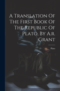 Translation Of The First Book Of The Republic Of Plato, By A.r. Grant