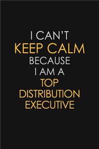 I Can't Keep Calm Because I Am A Top Distribution Executive