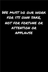 We Must Do Our Work For Its Own Sake Not For Fortune Or Attention Or Applause