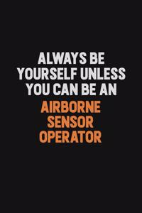 Always Be Yourself Unless You Can Be An Airborne Sensor Operator