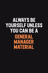 Always Be Yourself Unless You can Be A General Manager Material
