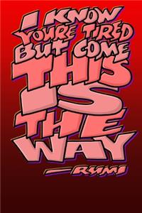 I Know Youre Tired But Come This Is the Way