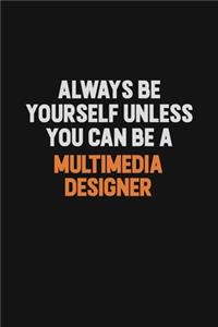 Always Be Yourself Unless You Can Be A Multimedia Designer