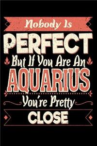 Nobody Is Perfect But If You Are A Aquarius You're Pretty Close