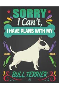 Sorry I Can't, I have plans with my Bull Terrier