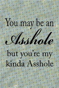 You May Be An Asshole But You're My Kinda Asshole