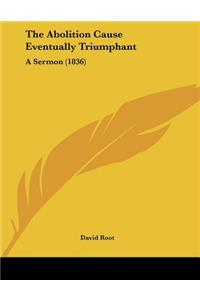 The Abolition Cause Eventually Triumphant