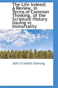 The Life Indeed: A Review, in Terms of Common Thinking, of the Scripture History Issuing in Immortal