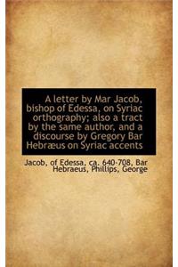 A Letter by Mar Jacob, Bishop of Edessa, on Syriac Orthography; Also a Tract by the Same Author, and