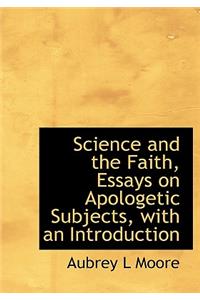 Science and the Faith, Essays on Apologetic Subjects, with an Introduction