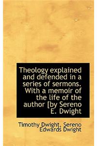 Theology Explained and Defended in a Series of Sermons. with a Memoir of the Life of the Author [By