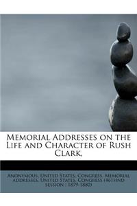 Memorial Addresses on the Life and Character of Rush Clark,