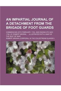 An Impartial Journal of a Detachment from the Brigade of Foot Guards; Commencing 25th February, 1793, and Ending 9th May, 1795. by Robert Brown, Illu